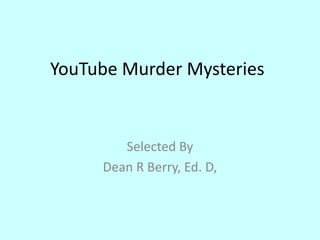 YouTube Murder Mysteries
Selected By
Dean R Berry, Ed. D,
 