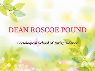 DEAN ROSCOE POUND
Sociological School of Jurisprudence
 