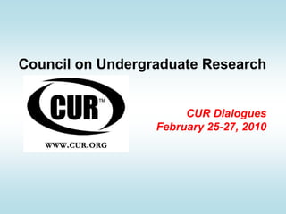 Council on Undergraduate ResearchCUR Dialogues February 25-27, 2010 