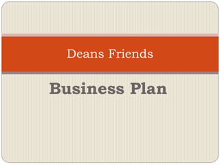 Deans Friends

Business Plan
 