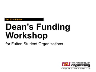 Dean’s Funding
Workshop
Fall 2016 Edition
for Fulton Student Organizations
 