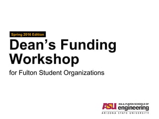 Dean’s Funding
Workshop
Spring 2016 Edition
for Fulton Student Organizations
 