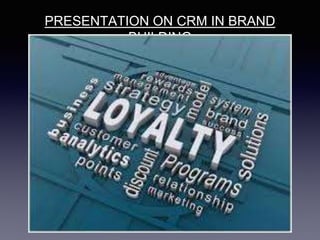 PRESENTATION ON CRM IN BRAND
BUILDING
 