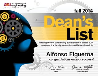fall 2014
In recognition of outstanding achievement in the fall 2014
semester, the faculty awards this certificate of merit to:
congratulations on your success!
Paul C. Johnson
Dean
James S. Collofello
Associate Dean
Dean’s
List
Alfonso Figueroa
 