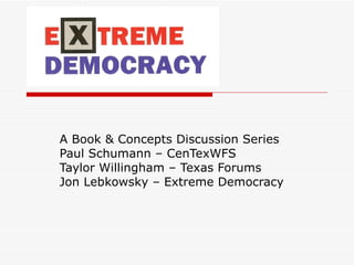 A Book & Concepts Discussion Series Paul Schumann – CenTexWFS Taylor Willingham – Texas Forums Jon Lebkowsky – Extreme Democracy 