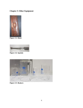 6
Chapter 3: Other Equipment
Figure 3.1: Ruler
Figure 3.2: Spatula
Figure 3.3: Beakers
 