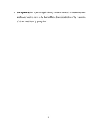 5
▪ Silica granular: aids in preventing the turbidity due to the difference in temperature in the
condenser where it is placed in the dryer and helps determining the time of the evaporation
of certain components by getting dark.
 