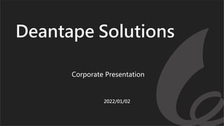 Corporate Presentation
2022/01/02
Deantape Solutions
 
