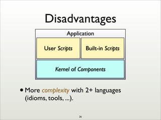 Disadvantages
Application
Kernel of Components
User Scripts Built-in Scripts
26
•More complexity with 2+ languages
(idioms, tools, ...).
 