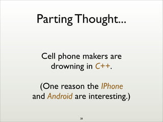 Parting Thought...
Cell phone makers are
drowning in C++.
(One reason the IPhone
and Android are interesting.)
28
 