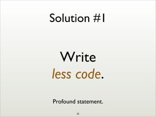 Solution #1
Write
less code.
Profound statement.
32
 