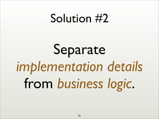 Solution #2
Separate
implementation details
from business logic.
35
 
