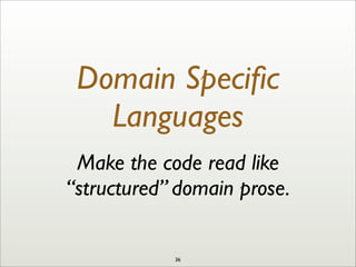 Domain Speciﬁc
Languages
Make the code read like
“structured” domain prose.
36
 
