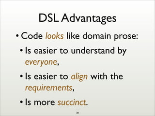 DSL Advantages
• Code looks like domain prose:
• Is easier to understand by
everyone,
• Is easier to align with the
requirements,
• Is more succinct.
38
 