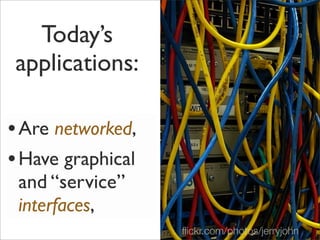 Today’s
applications:
•Are networked,
•Have graphical
and “service”
interfaces,
ﬂickr.com/photos/jerryjohn 4
 