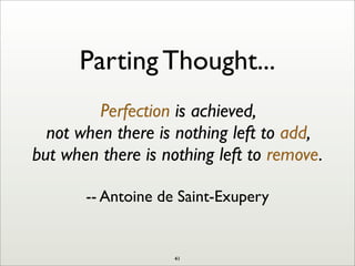 Parting Thought...
Perfection is achieved,
not when there is nothing left to add,
but when there is nothing left to remove.
-- Antoine de Saint-Exupery
41
 