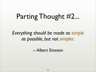 Parting Thought #2...
Everything should be made as simple
as possible, but not simpler.
-- Albert Einstein
42
 