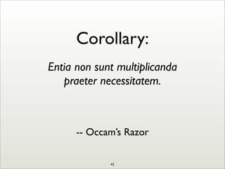 Corollary:
Entia non sunt multiplicanda
praeter necessitatem.
-- Occam’s Razor
43
 