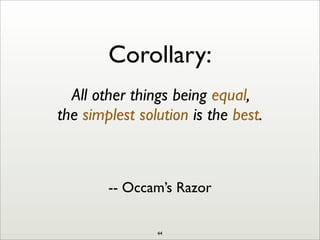 Corollary:
All other things being equal,
the simplest solution is the best.
-- Occam’s Razor
44
 