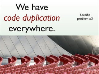We have
code duplication
everywhere.
Speciﬁc
problem #3
deanwampler
 