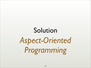 Solution
Aspect-Oriented
Programming
47
 