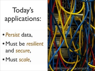 Today’s
applications:
•Persist data,
•Must be resilient
and secure,
•Must scale,
ﬂickr.com/photos/jerryjohn 5
 
