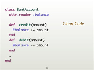 class BankAccount
	 attr_reader :balance
	 def credit(amount)
@balance += amount
end
	 def debit(amount)
@balance -= amount
end
…
end
Clean Code
50
 