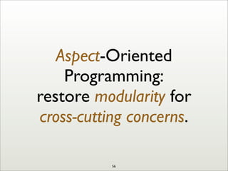 Aspect-Oriented
Programming:
restore modularity for
cross-cutting concerns.
56
 