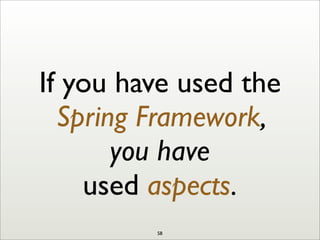 If you have used the
Spring Framework,
you have
used aspects.
58
 