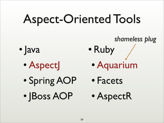 • Ruby
• Aquarium
• Facets
• AspectR
Aspect-Oriented Tools
• Java
• AspectJ
• Spring AOP
• JBoss AOP
shameless plug
59
 