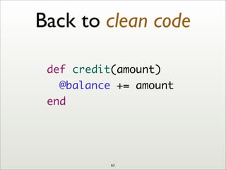 def credit(amount)
@balance += amount
end
Back to clean code
63
 
