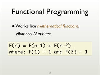 Functional Programming
•Works like mathematical functions.
Fibonacci Numbers:
F(n) = F(n-1) + F(n-2)
where: F(1) = 1 and F(2) = 1
68
 