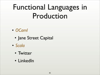 Functional Languages in
Production
• OCaml
• Jane Street Capital
• Scala
• Twitter
• LinkedIn
82
 