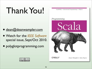ThankYou!
• dean@deanwampler.com
• Watch for the IEEE Software
special issue, Sept/Oct 2010.
• polyglotprogramming.com
90
 