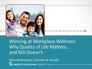 Winning at Workplace Wellness:
Why Quality of Life Matters…
and ROI Doesn’t
Dean Witherspoon, President & Founder
 