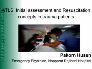ATLS: Initial assessment and Resuscitation
       concepts in trauma patients




                                Pakorn Husen
    Emergency Physician, Nopparat Rajthani Hospital
 