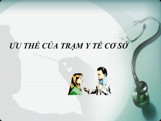 ƯU THẾ CỦA TRẠM Y TẾ CƠ SỞ
 