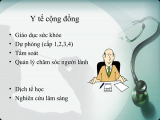 Y tế cộng đồng
• Giáo dục sức khỏe
• Dự phòng (cấp 1,2,3,4)
• Tầm soát
• Quản lý chăm sóc người lành
• Dịch tể học
• Nghiên cứu lâm sàng
 