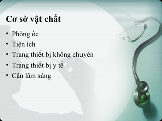 Cơ sở vật chất
• Phòng ốc
• Tiện ích
• Trang thiết bị không chuyên
• Trang thiết bị y tế
• Cận lâm sàng
 