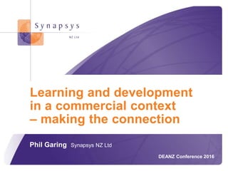 © Synapsys 2015
Phil Garing Synapsys NZ Ltd
DEANZ Conference 2016
Learning and development
in a commercial context
– making the connection
 