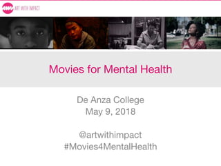 Movies for Mental Health
De Anza College
May 9, 2018
@artwithimpact
#Movies4MentalHealth
 