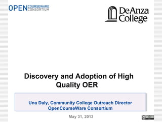 Una Daly, Community College Outreach Director
OpenCourseWare Consortium
Una Daly, Community College Outreach Director
OpenCourseWare Consortium
Discovery and Adoption of High
Quality OER
May 31, 2013 1
 