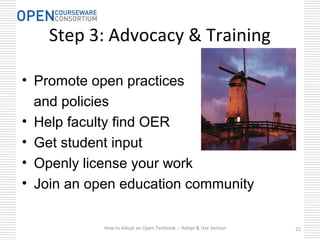 • Promote open practices
and policies
• Help faculty find OER
• Get student input
• Openly license your work
• Join an open education community
Step 3: Advocacy & Training
How to Adopt an Open Textbook -- Adopt & Use Section 22
 