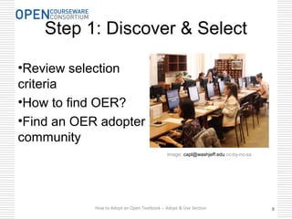 Step 1: Discover & Select
•Review selection
criteria
•How to find OER?
•Find an OER adopter
community
How to Adopt an Open Textbook -- Adopt & Use Section 888
Image: capl@washjeff.edu cc-by-nc-sa
 