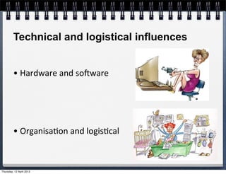 Technical and logistical influences


         •	
  Hardware	
  and	
  so`ware




         •	
  Organisa4on	
  and	
  logis4cal



Thursday, 12 April 2012
 