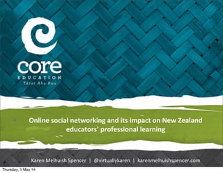 • Online	
  social	
  networking	
  and	
  its	
  impact	
  on	
  New	
  Zealand	
  
educators’	
  professional	
  learning
• Karen	
  Melhuish	
  Spencer	
  	
  |	
  	
  @virtuallykaren	
  	
  |	
  	
  karenmelhuishspencer.com
Thursday, 1 May 14
 