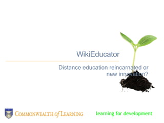 WikiEducator Distance education reincarnated or new innovation? learning for development 