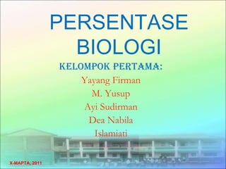 PERSENTASE
                  BIOLOGI
                KELOMPOK PERTAMA:
                    Yayang Firman
                      M. Yusup
                    Ayi Sudirman
                     Dea Nabila
                       Islamiati

X-MAPTA, 2011
 