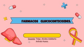 FARMACOS GLUCOCORTICOIDES.
Docente: Tnlgo. Alcides Adalberto
Arévalo Hueso.
 