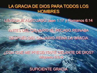 LA GRACIA DE DIOS PARA TODOS LOS
              HOMBRES

LENGUAJE ADECUADO Juan 1:17 y Romanos 6:14

  ANTES DEL CALVARIO E...